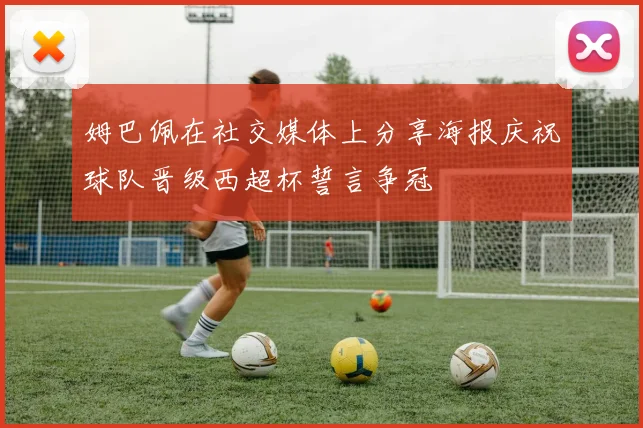 姆巴佩在社交媒体上分享海报庆祝球队晋级西超杯誓言争冠