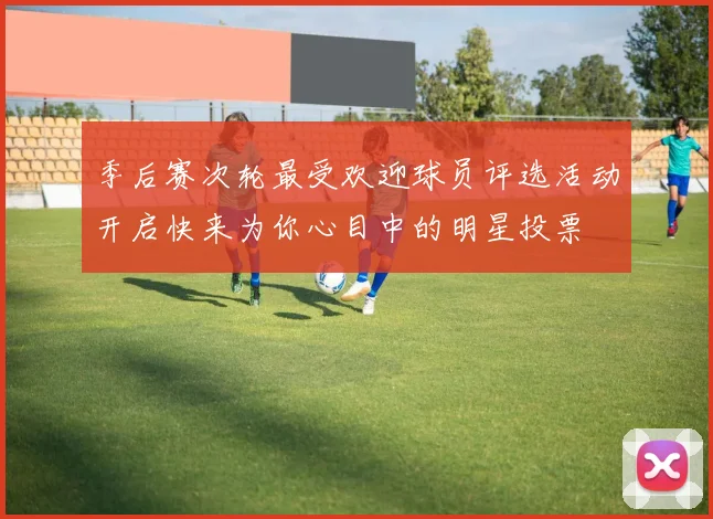 季后赛次轮最受欢迎球员评选活动开启快来为你心目中的明星投票