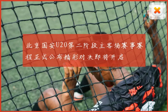 北京国安U20第二阶段主客场赛事赛程正式公布精彩对决即将开启