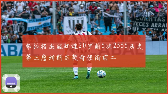 弗拉格成就辉煌20岁前5次2555历史第三詹姆斯东契奇领衔前二